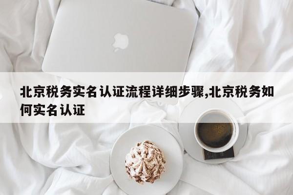 北京税务实名认证流程详细步骤,北京税务如何实名认证
