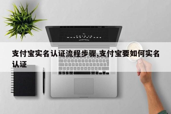 支付宝实名认证流程步骤,支付宝要如何实名认证