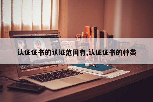 认证证书的认证范围有,认证证书的种类