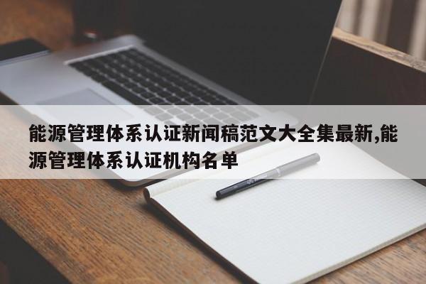 能源管理体系认证新闻稿范文大全集最新,能源管理体系认证机构名单