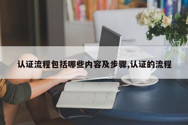 认证流程包括哪些内容及步骤,认证的流程