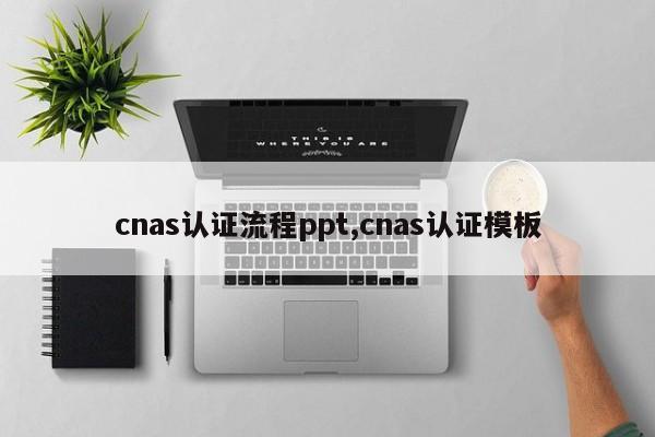 cnas认证流程ppt,cnas认证模板