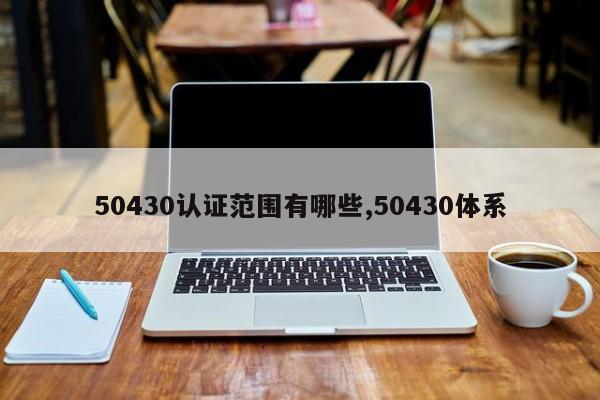 50430认证范围有哪些,50430体系