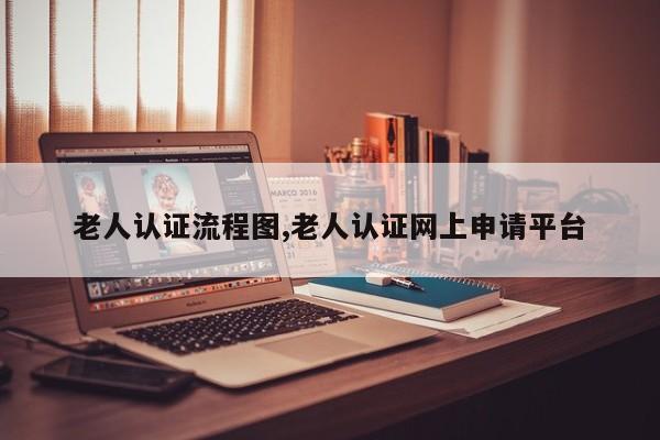老人认证流程图,老人认证网上申请平台